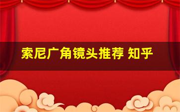 索尼广角镜头推荐 知乎